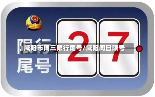 咸阳市周三限行尾号/咸阳周日限号-第2张图片