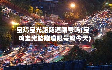 宝鸡宝光路隧道限号吗(宝鸡宝光路隧道限号吗今天)