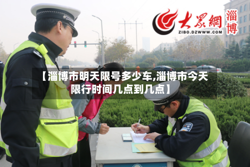 【淄博市明天限号多少车,淄博市今天限行时间几点到几点】