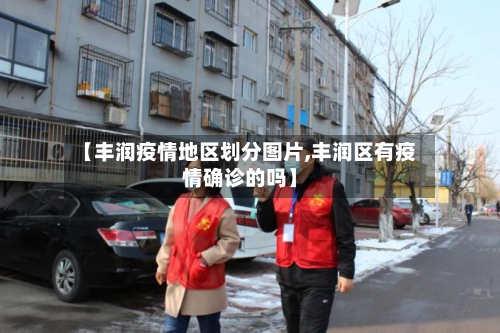 【丰润疫情地区划分图片,丰润区有疫情确诊的吗】-第2张图片