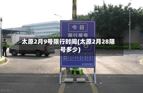 太原2月9号限行时间(太原2月28限号多少)-第2张图片