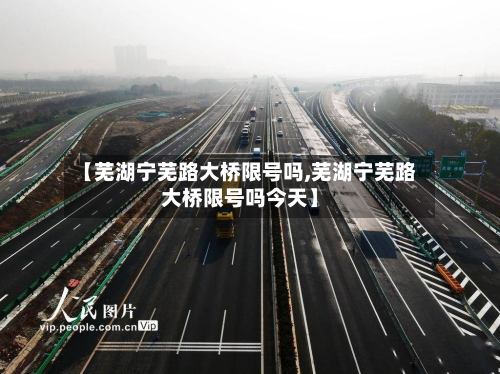 【芜湖宁芜路大桥限号吗,芜湖宁芜路大桥限号吗今天】-第3张图片