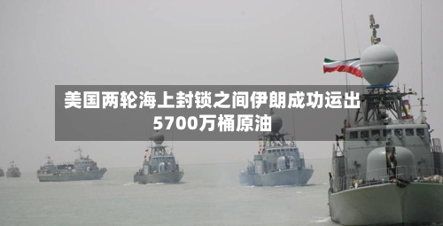 美国两轮海上封锁之间伊朗成功运出5700万桶原油-第3张图片