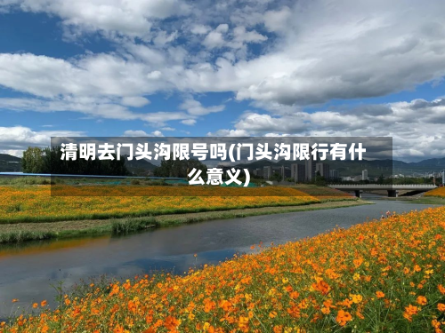 清明去门头沟限号吗(门头沟限行有什么意义)-第3张图片