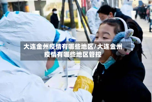 大连金州疫情有哪些地区/大连金州疫情有哪些地区管控-第3张图片