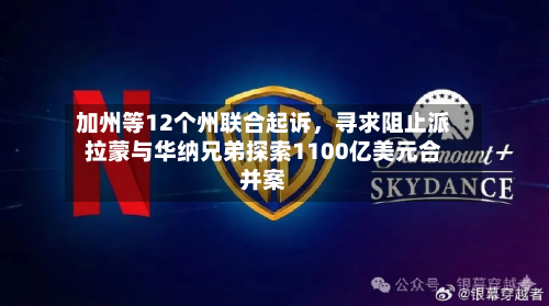 加州等12个州联合起诉	，寻求阻止派拉蒙与华纳兄弟探索1100亿美元合并案-第2张图片