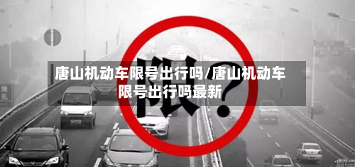 唐山机动车限号出行吗/唐山机动车限号出行吗最新-第2张图片