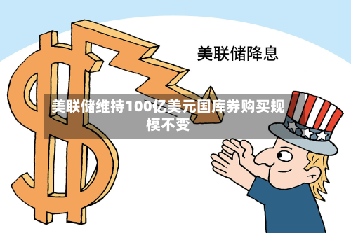 美联储维持100亿美元国库券购买规模不变