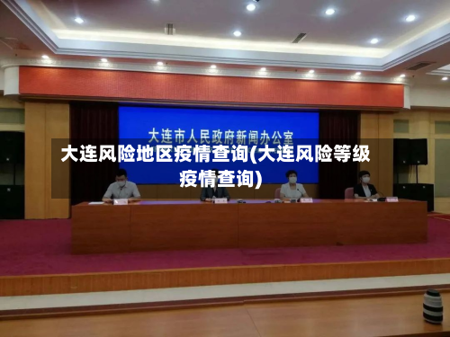 大连风险地区疫情查询(大连风险等级疫情查询)-第2张图片