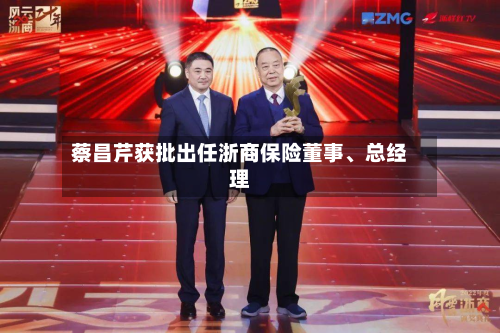 蔡昌芹获批出任浙商保险董事、总经理-第2张图片