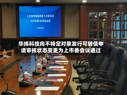华纬科技向不特定对象发行可转债申请审核状态变更为上市委会议通过-第2张图片