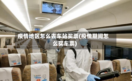 疫情地区怎么去车站买票(疫情期间怎么买车票)
