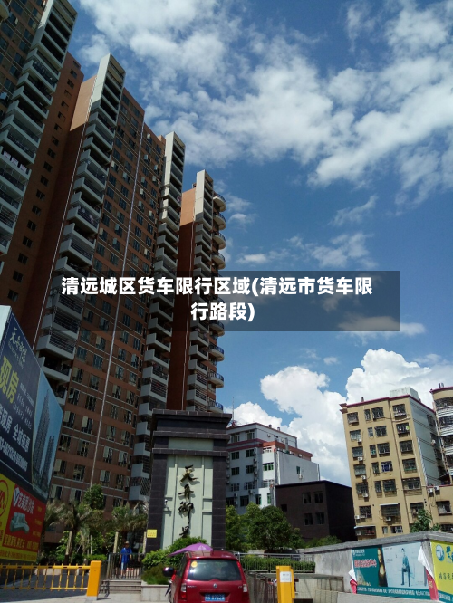 清远城区货车限行区域(清远市货车限行路段)-第2张图片