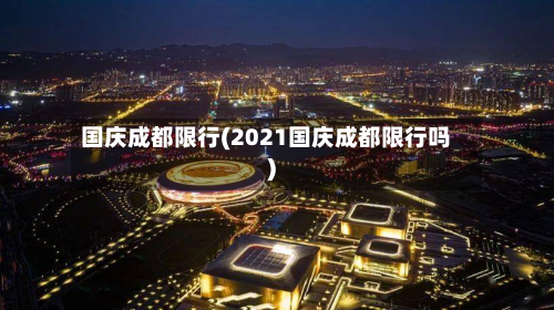 国庆成都限行(2021国庆成都限行吗)-第2张图片