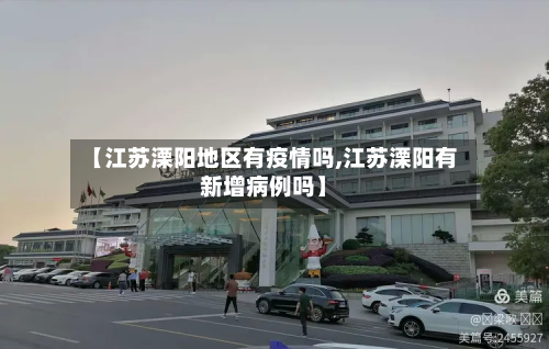 【江苏溧阳地区有疫情吗,江苏溧阳有新增病例吗】