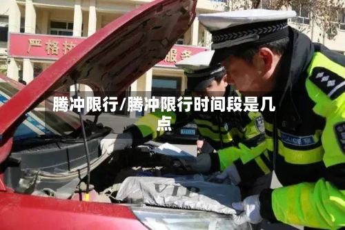 腾冲限行/腾冲限行时间段是几点