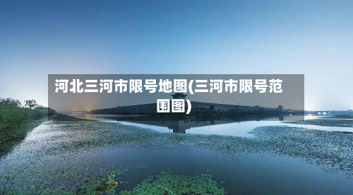 河北三河市限号地图(三河市限号范围图)-第3张图片
