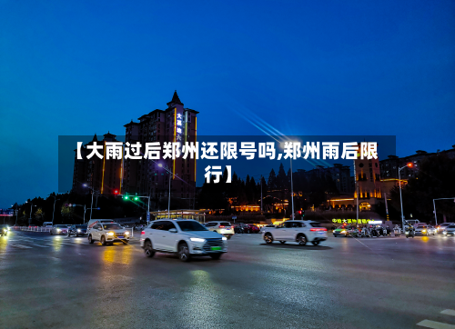 【大雨过后郑州还限号吗,郑州雨后限行】-第2张图片