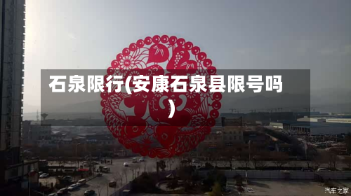 石泉限行(安康石泉县限号吗)-第2张图片