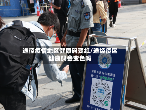 途径疫情地区健康码变红/途经疫区健康码会变色吗