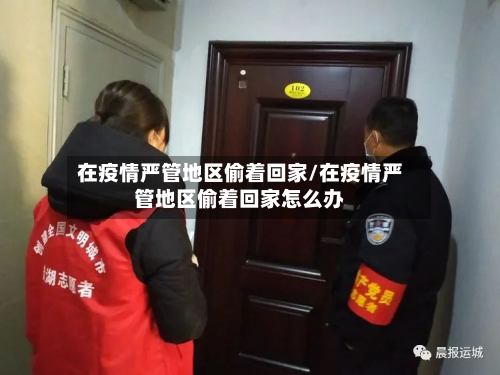 在疫情严管地区偷着回家/在疫情严管地区偷着回家怎么办