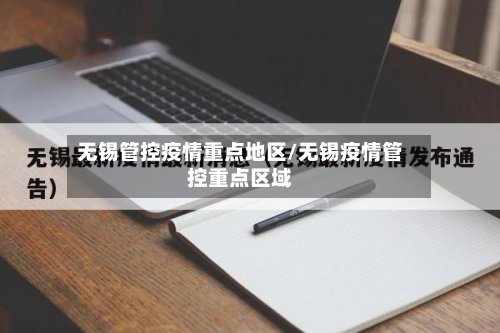 无锡管控疫情重点地区/无锡疫情管控重点区域