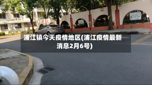 浦江镇今天疫情地区(浦江疫情最新消息2月6号)