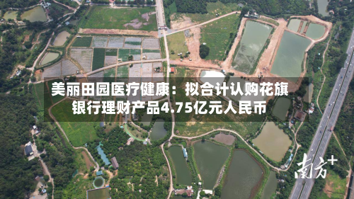 美丽田园医疗健康：拟合计认购花旗银行理财产品4.75亿元人民币-第2张图片