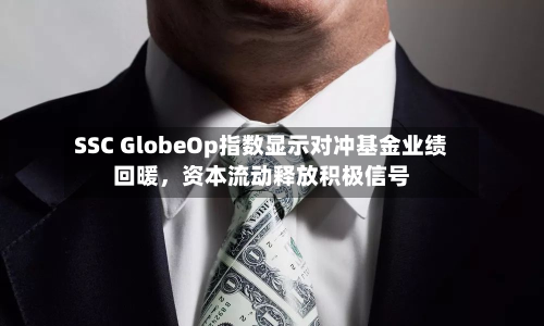 SSC GlobeOp指数显示对冲基金业绩回暖，资本流动释放积极信号-第2张图片