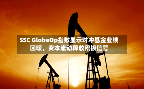 SSC GlobeOp指数显示对冲基金业绩回暖，资本流动释放积极信号