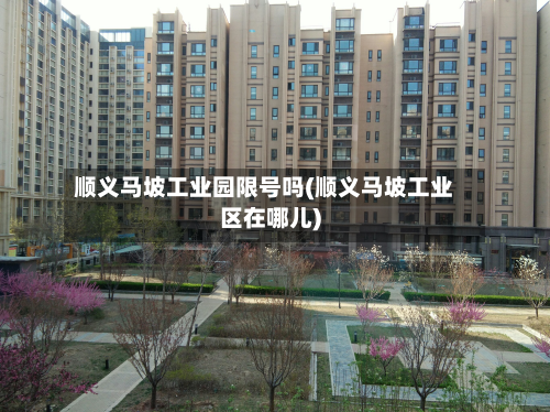 顺义马坡工业园限号吗(顺义马坡工业区在哪儿)