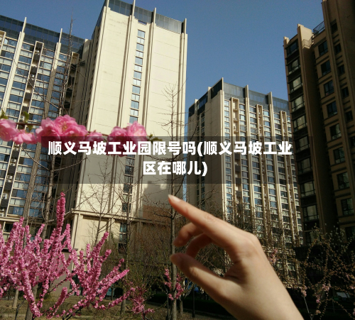 顺义马坡工业园限号吗(顺义马坡工业区在哪儿)-第2张图片