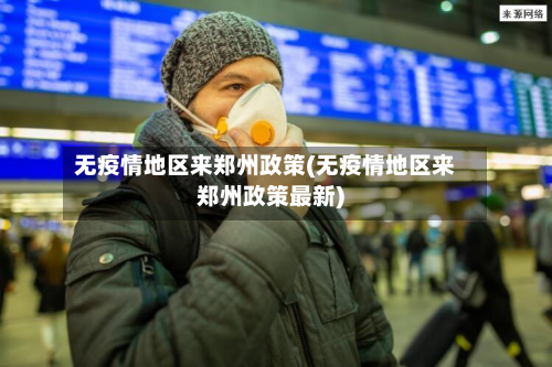 无疫情地区来郑州政策(无疫情地区来郑州政策最新)-第2张图片