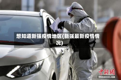 想知道新强疫情地区(新强最新疫情情况)
