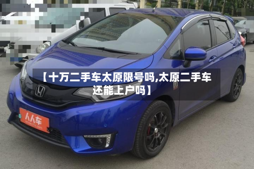 【十万二手车太原限号吗,太原二手车还能上户吗】