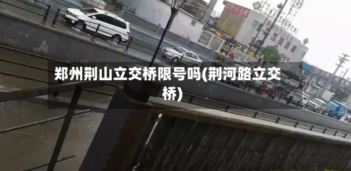 郑州荆山立交桥限号吗(荆河路立交桥)-第2张图片