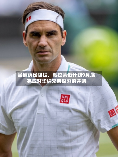 虽遭诉讼阻拦，派拉蒙仍计划9月底完成对华纳兄弟探索的并购