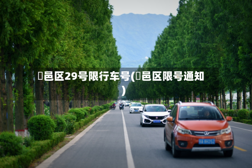 鄠邑区29号限行车号(鄠邑区限号通知)