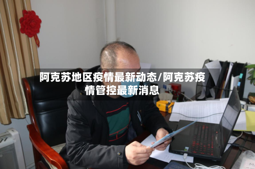 阿克苏地区疫情最新动态/阿克苏疫情管控最新消息-第3张图片