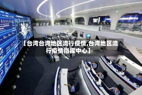 【台湾台湾地区流行疫情,台湾地区流行疫情指挥中心】
