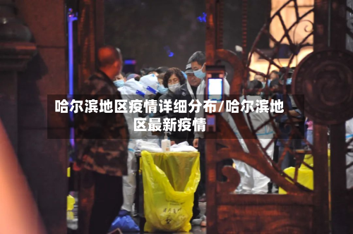 哈尔滨地区疫情详细分布/哈尔滨地区最新疫情-第2张图片
