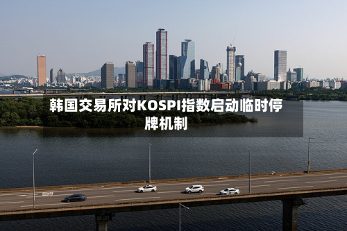韩国交易所对KOSPI指数启动临时停牌机制
