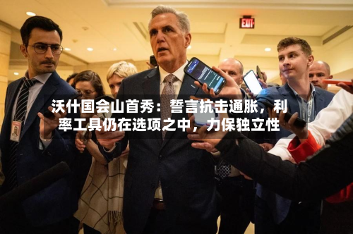 沃什国会山首秀：誓言抗击通胀，利率工具仍在选项之中，力保独立性-第3张图片