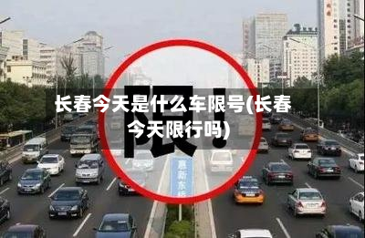 长春今天是什么车限号(长春今天限行吗)-第2张图片