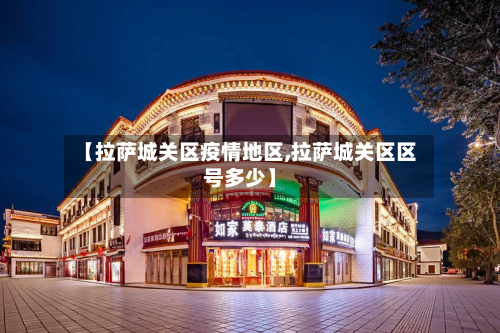 【拉萨城关区疫情地区,拉萨城关区区号多少】-第3张图片