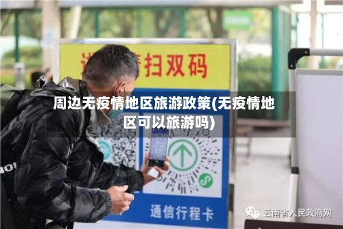 周边无疫情地区旅游政策(无疫情地区可以旅游吗)