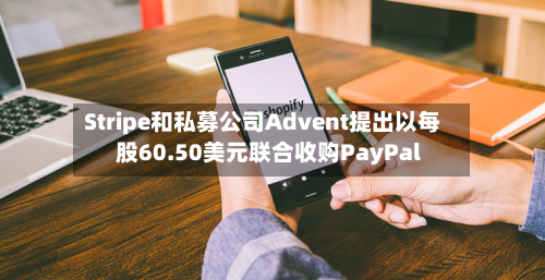Stripe和私募公司Advent提出以每股60.50美元联合收购PayPal-第3张图片