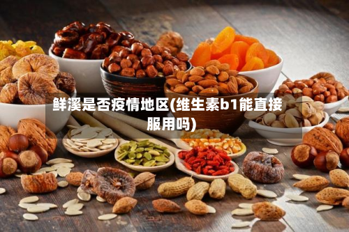 鲜溪是否疫情地区(维生素b1能直接服用吗)-第3张图片