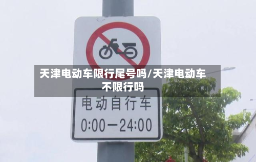 天津电动车限行尾号吗/天津电动车不限行吗-第2张图片