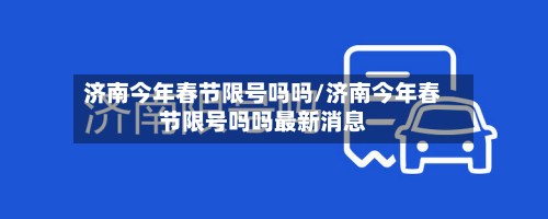 济南今年春节限号吗吗/济南今年春节限号吗吗最新消息